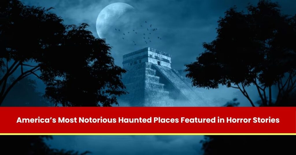 America’s Most Notorious Haunted Places Featured in Horror Stories