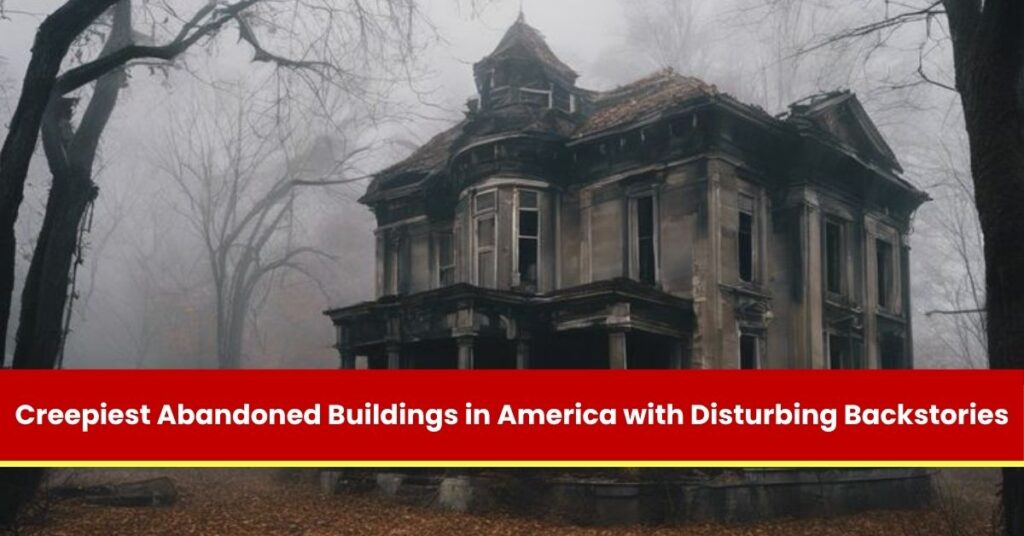 Creepiest Abandoned Buildings in America with Disturbing Backstories
