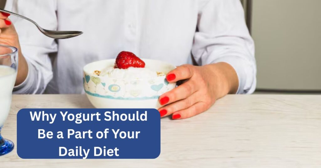 Why Yogurt Should Be a Part of Your Daily Diet